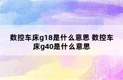 数控车床g18是什么意思 数控车床g40是什么意思